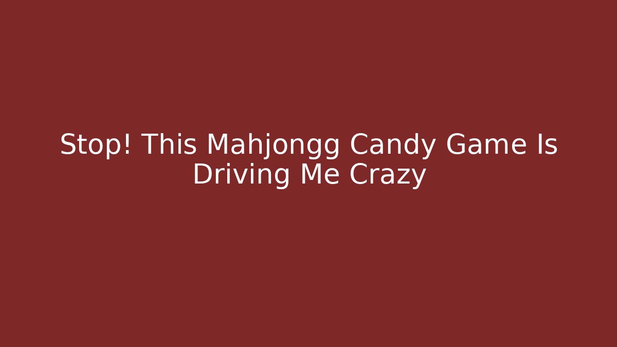 Stop! This Mahjongg Candy Game Is Driving Me Crazy