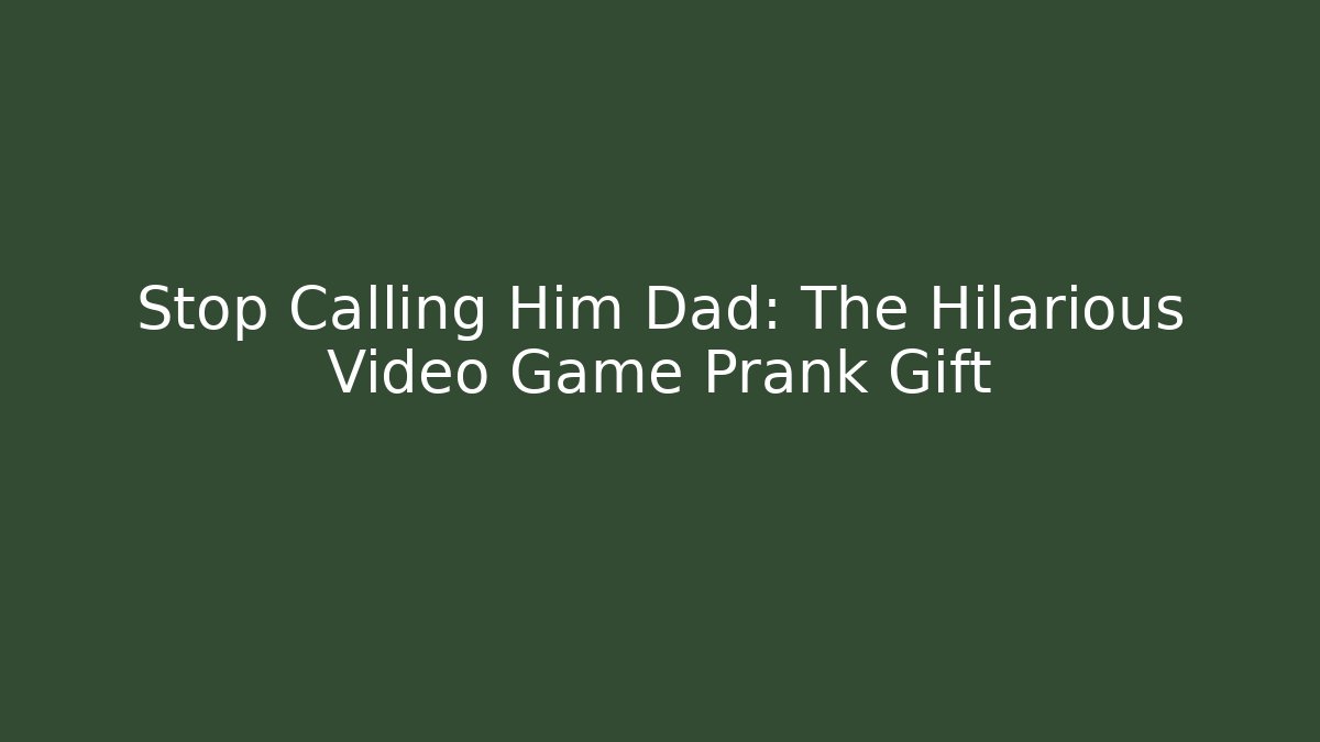 Stop Calling Him Dad: The Hilarious Video Game Prank Gift