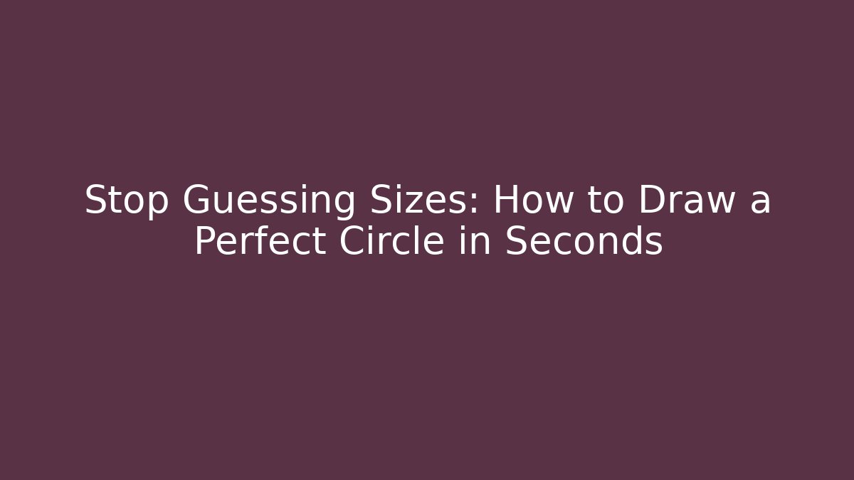 Stop Guessing Sizes: How to Draw a Perfect Circle in Seconds