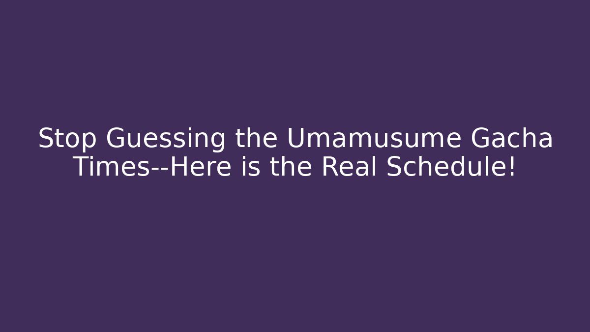 Stop Guessing the Umamusume Gacha Times—Here is the Real Schedule!