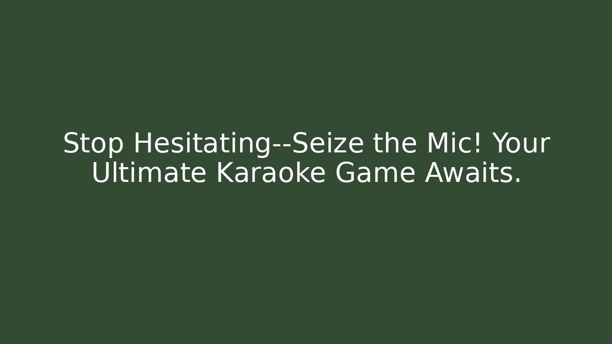 Stop Hesitating—Seize the Mic! Your Ultimate Karaoke Game Awaits.