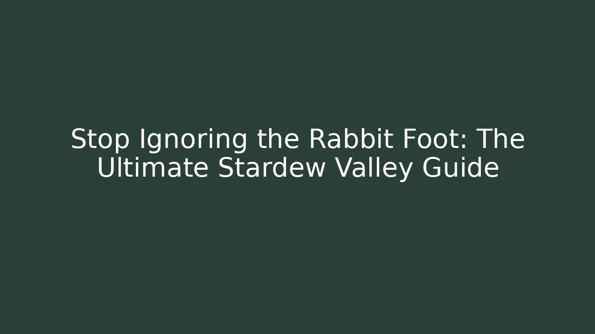 Stop Ignoring the Rabbit Foot: The Ultimate Stardew Valley Guide