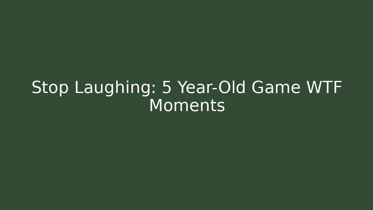 Stop Laughing: 5 Year-Old Game WTF Moments