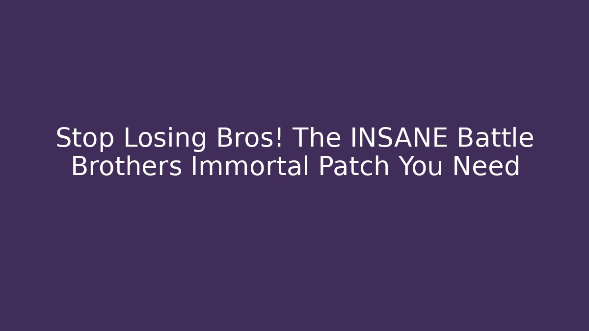 Stop Losing Bros! The INSANE Battle Brothers Immortal Patch You Need