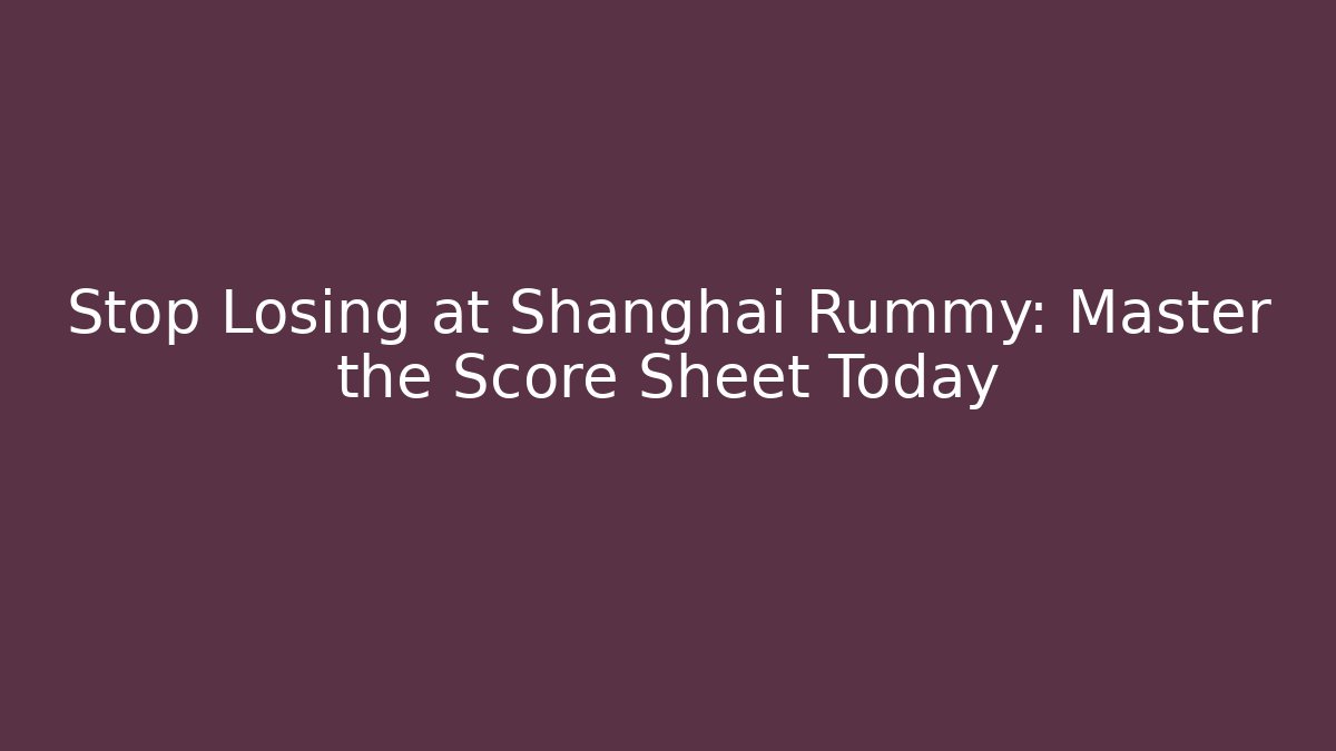 Stop Losing at Shanghai Rummy: Master the Score Sheet Today