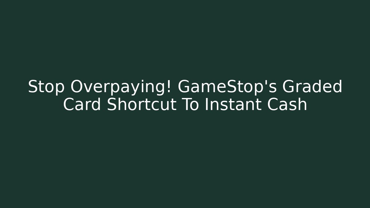 Stop Overpaying! GameStop’s Graded Card Shortcut To Instant Cash