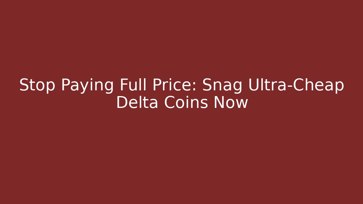 Stop Paying Full Price: Snag Ultra-Cheap Delta Coins Now