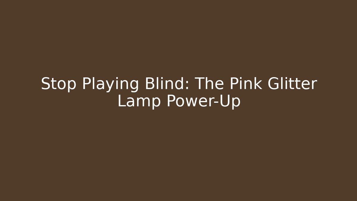 Stop Playing Blind: The Pink Glitter Lamp Power-Up