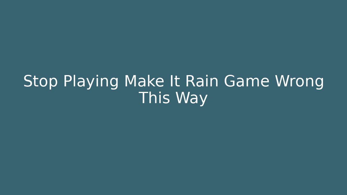 Stop Playing Make It Rain Game Wrong This Way