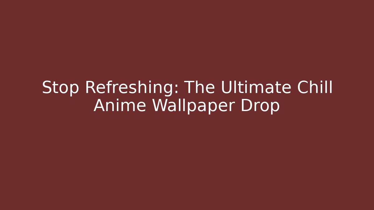 Stop Refreshing: The Ultimate Chill Anime Wallpaper Drop