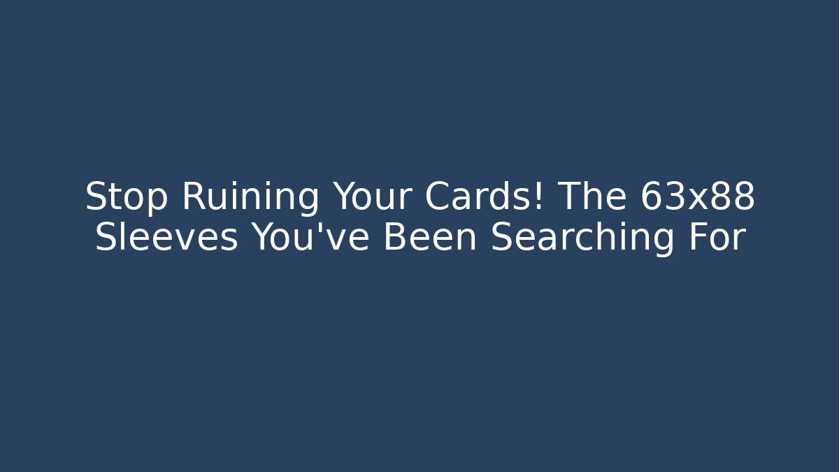 Stop Ruining Your Cards! The 63x88 Sleeves You've Been Searching For