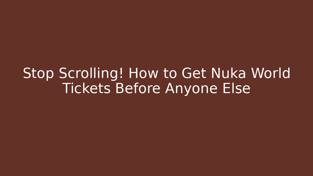 Stop Scrolling! How to Get Nuka World Tickets Before Anyone Else
