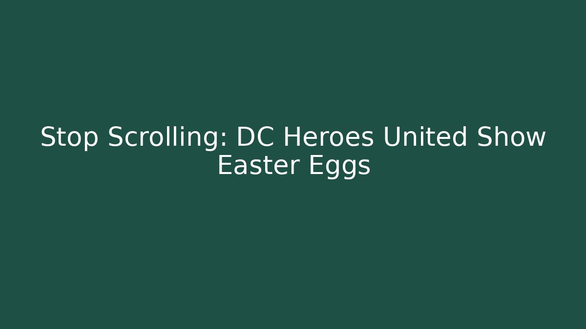 Stop Scrolling: DC Heroes United Show Easter Eggs