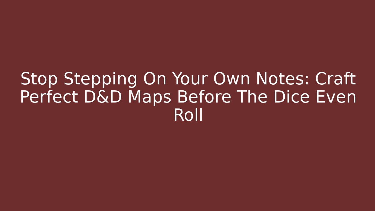 Stop Stepping On Your Own Notes: Craft Perfect D&D Maps Before The Dice Even Roll