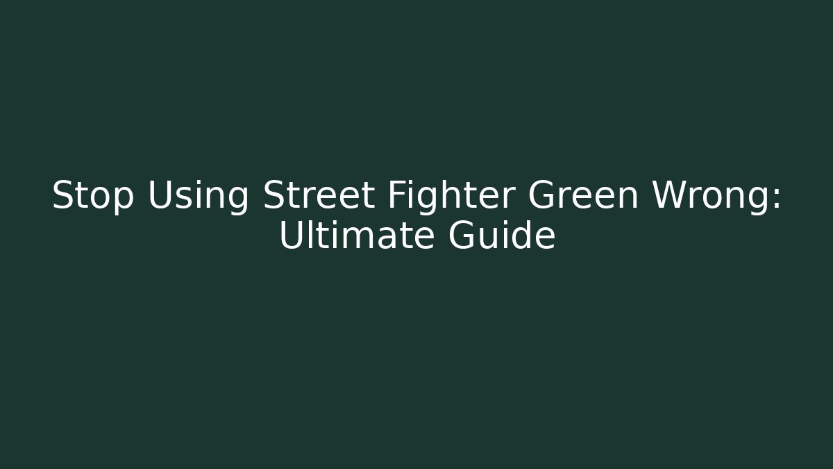 Stop Using Street Fighter Green Wrong: Ultimate Guide