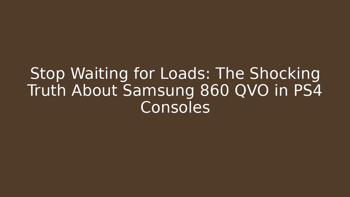 Stop Waiting for Loads: The Shocking Truth About Samsung 860 QVO in PS4 Consoles