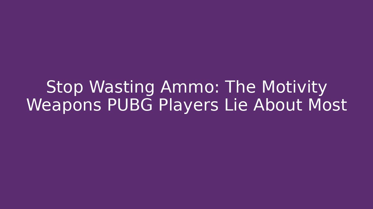 Stop Wasting Ammo: The Motivity Weapons PUBG Players Lie About Most