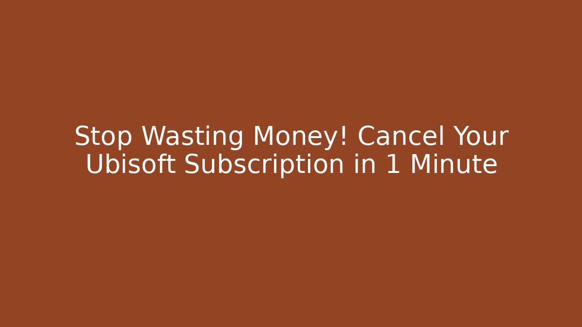 Stop Wasting Money! Cancel Your Ubisoft Subscription in 1 Minute