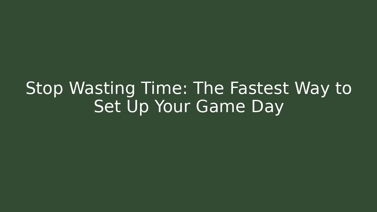Stop Wasting Time: The Fastest Way to Set Up Your Game Day