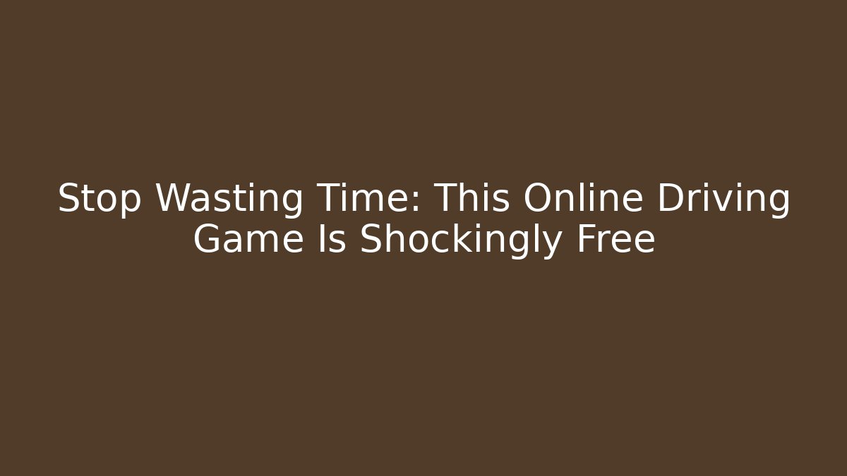 Stop Wasting Time: This Online Driving Game Is Shockingly Free