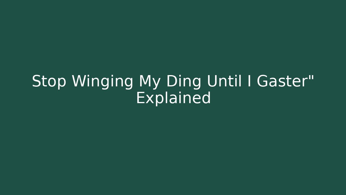 Stop Winging My Ding Until I Gaster" Explained