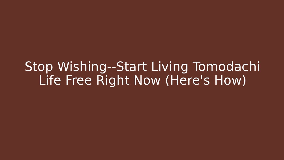 Stop Wishing—Start Living Tomodachi Life Free Right Now (Here's How)