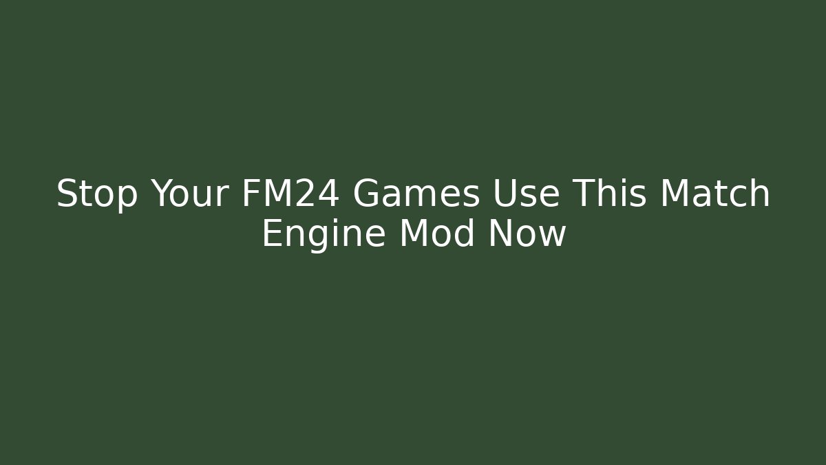 Stop Your FM24 Games Use This Match Engine Mod Now