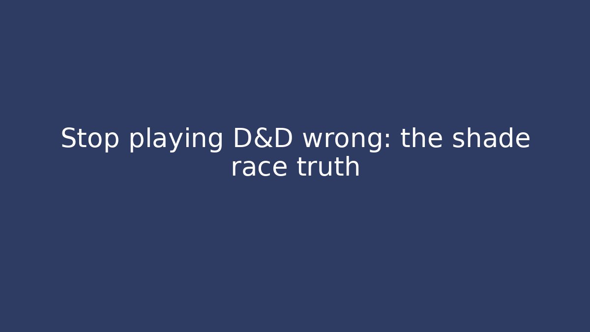 Stop playing D&D wrong: the shade race truth