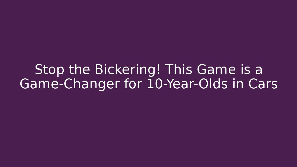 Stop the Bickering! This Game is a Game-Changer for 10-Year-Olds in Cars