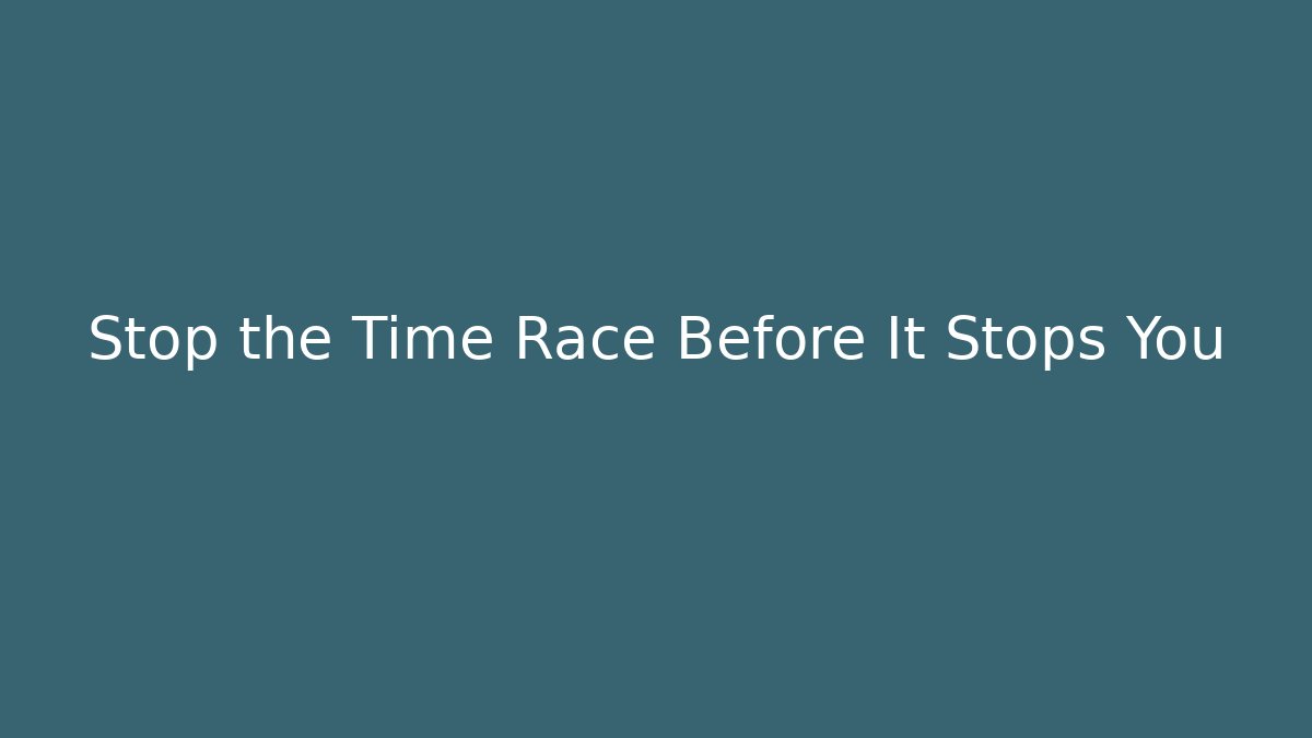 Stop the Time Race Before It Stops You
