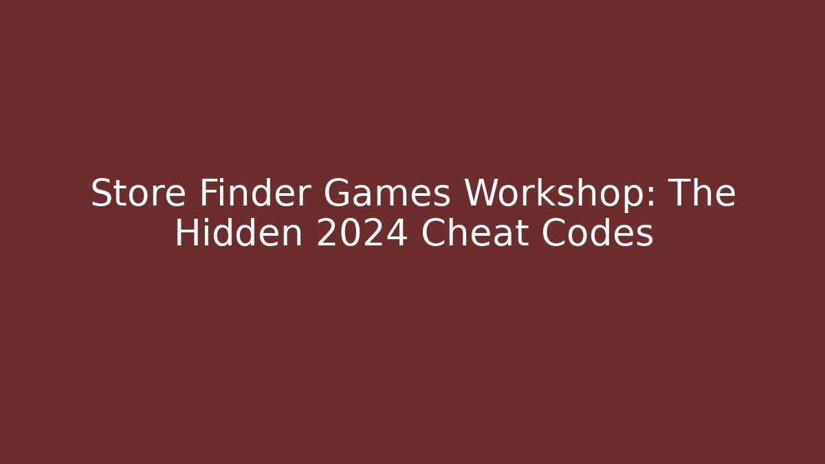 Store Finder Games Workshop: The Hidden 2024 Cheat Codes