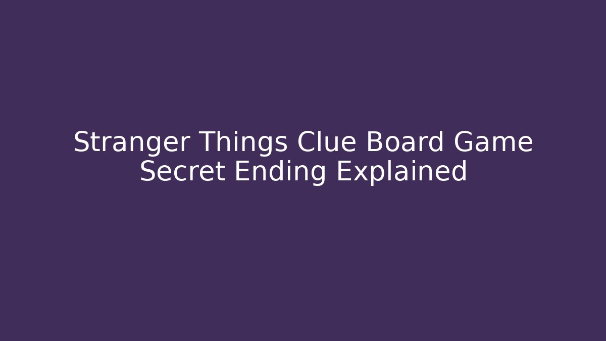 Stranger Things Clue Board Game Secret Ending Explained