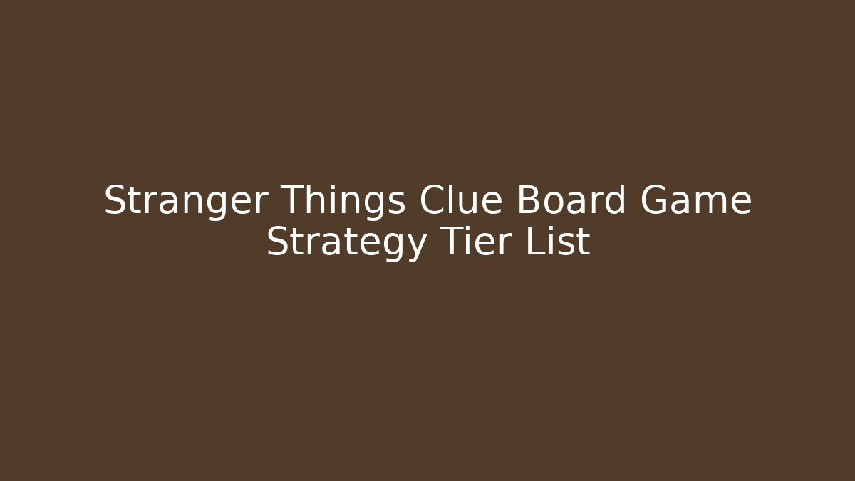 Stranger Things Clue Board Game Strategy Tier List