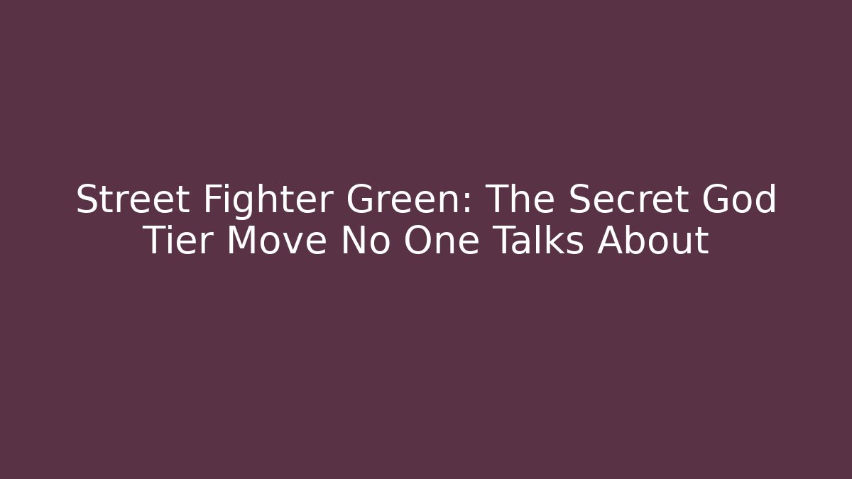 Street Fighter Green: The Secret God Tier Move No One Talks About