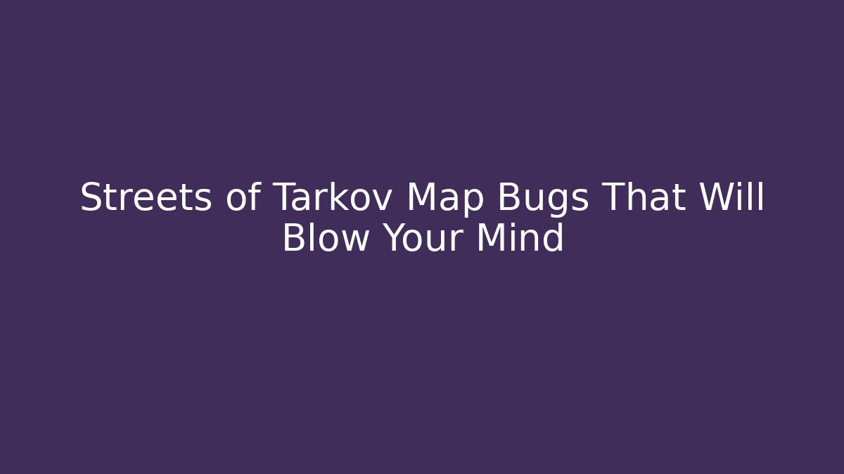 Streets of Tarkov Map Bugs That Will Blow Your Mind