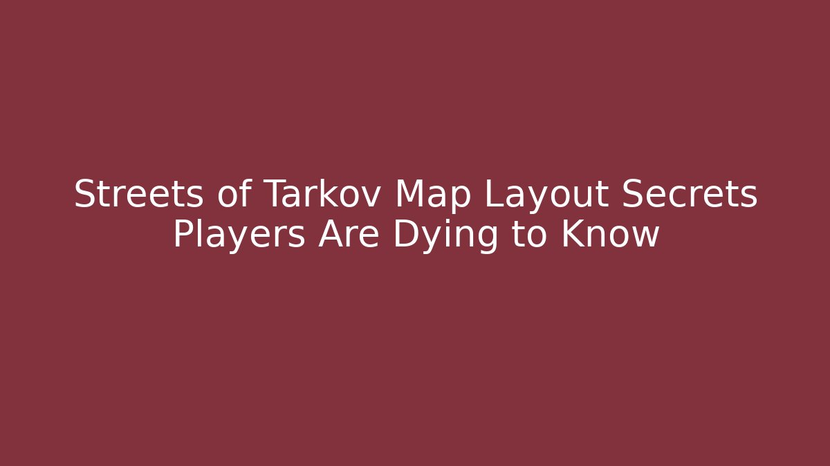 Streets of Tarkov Map Layout Secrets Players Are Dying to Know