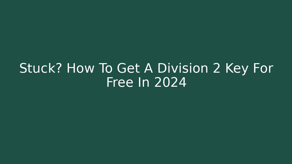 Stuck? How To Get A Division 2 Key For Free In 2024