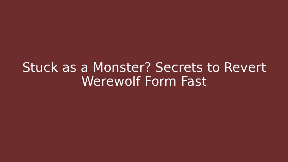 Stuck as a Monster? Secrets to Revert Werewolf Form Fast