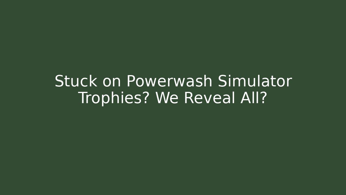 Stuck on Powerwash Simulator Trophies? We Reveal All?