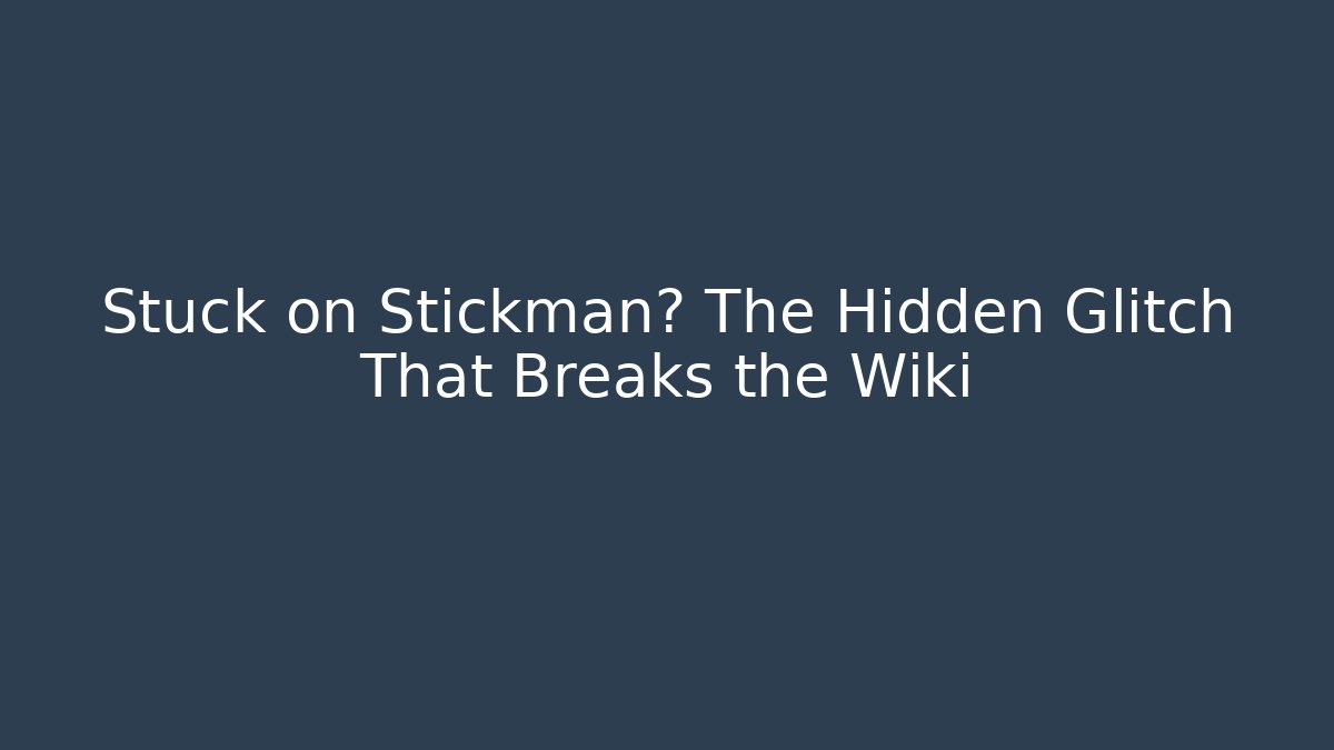 Stuck on Stickman? The Hidden Glitch That Breaks the Wiki