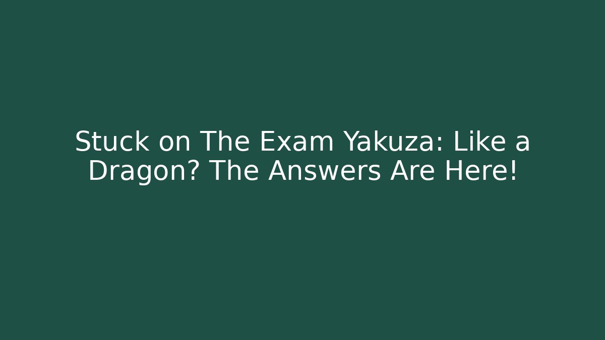 Stuck on The Exam Yakuza: Like a Dragon? The Answers Are Here!