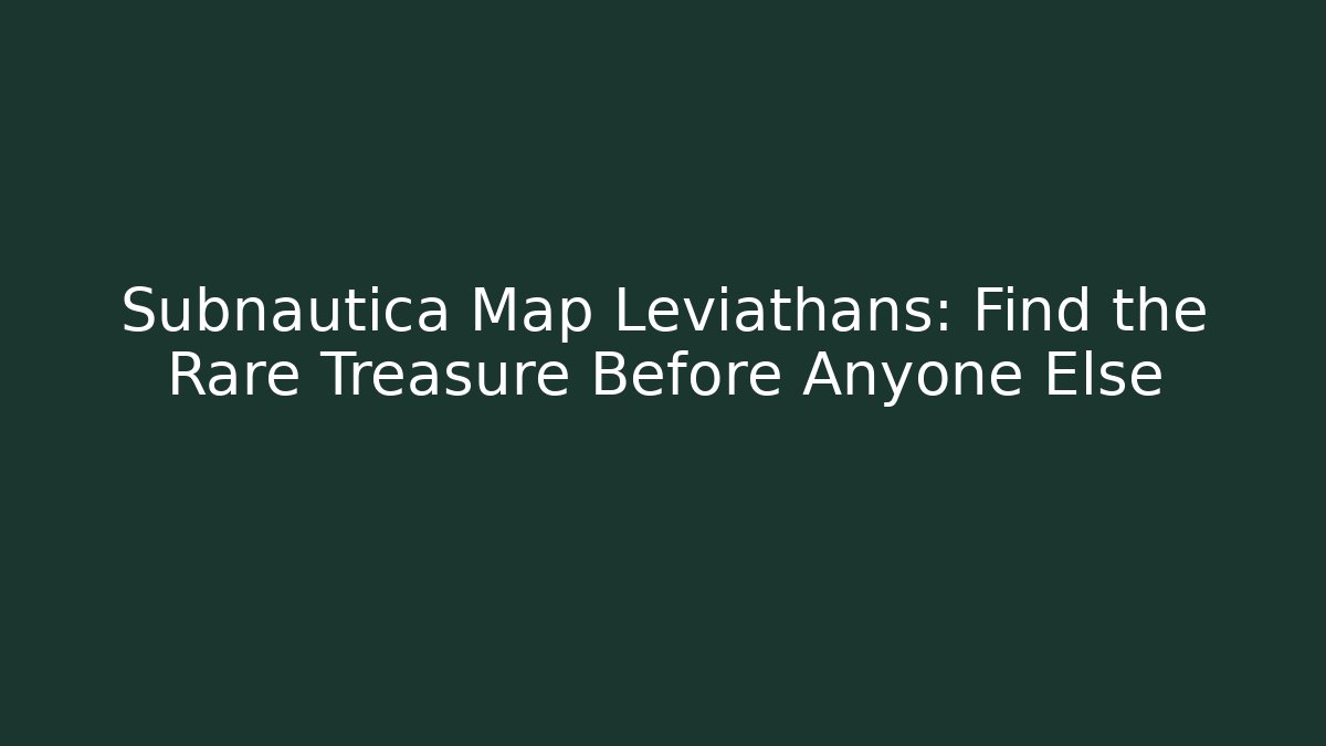 Subnautica Map Leviathans: Find the Rare Treasure Before Anyone Else