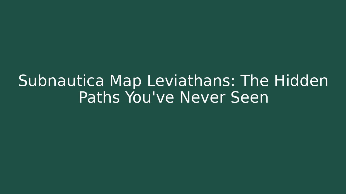 Subnautica Map Leviathans: The Hidden Paths You’ve Never Seen