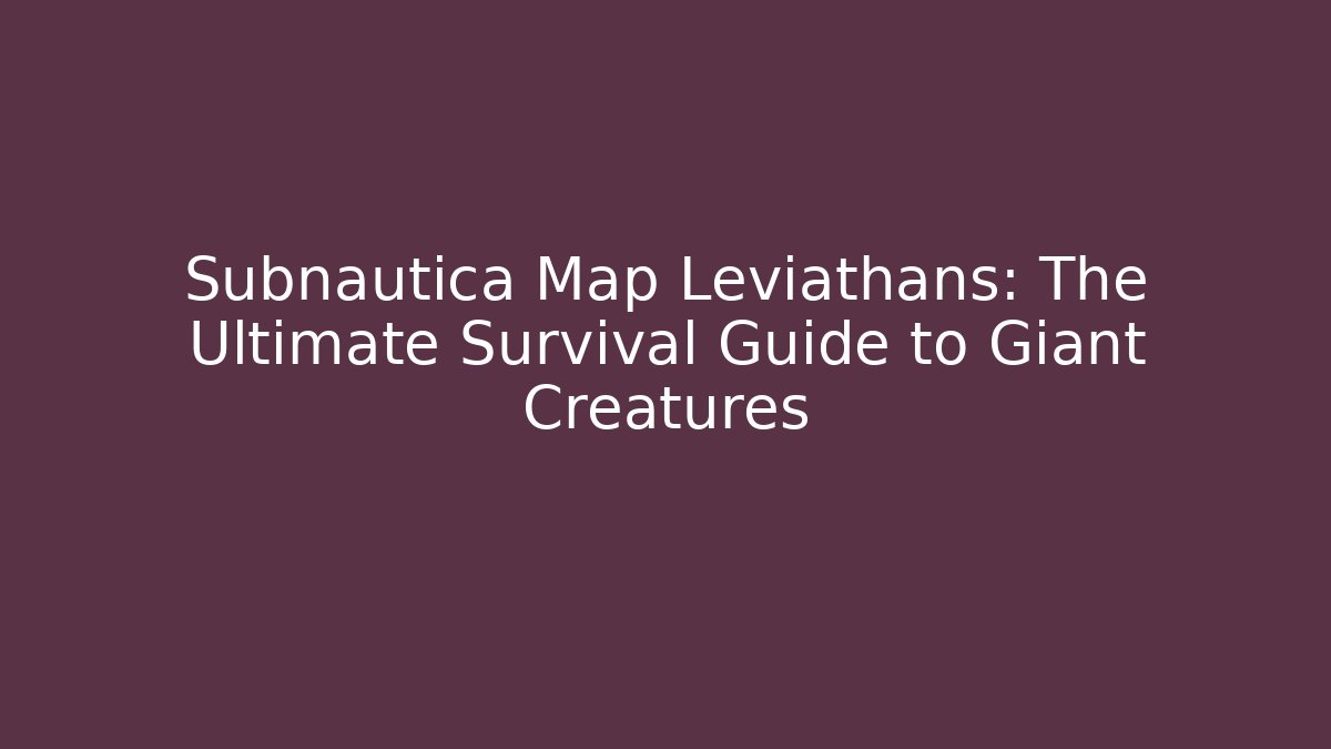 Subnautica Map Leviathans: The Ultimate Survival Guide to Giant Creatures