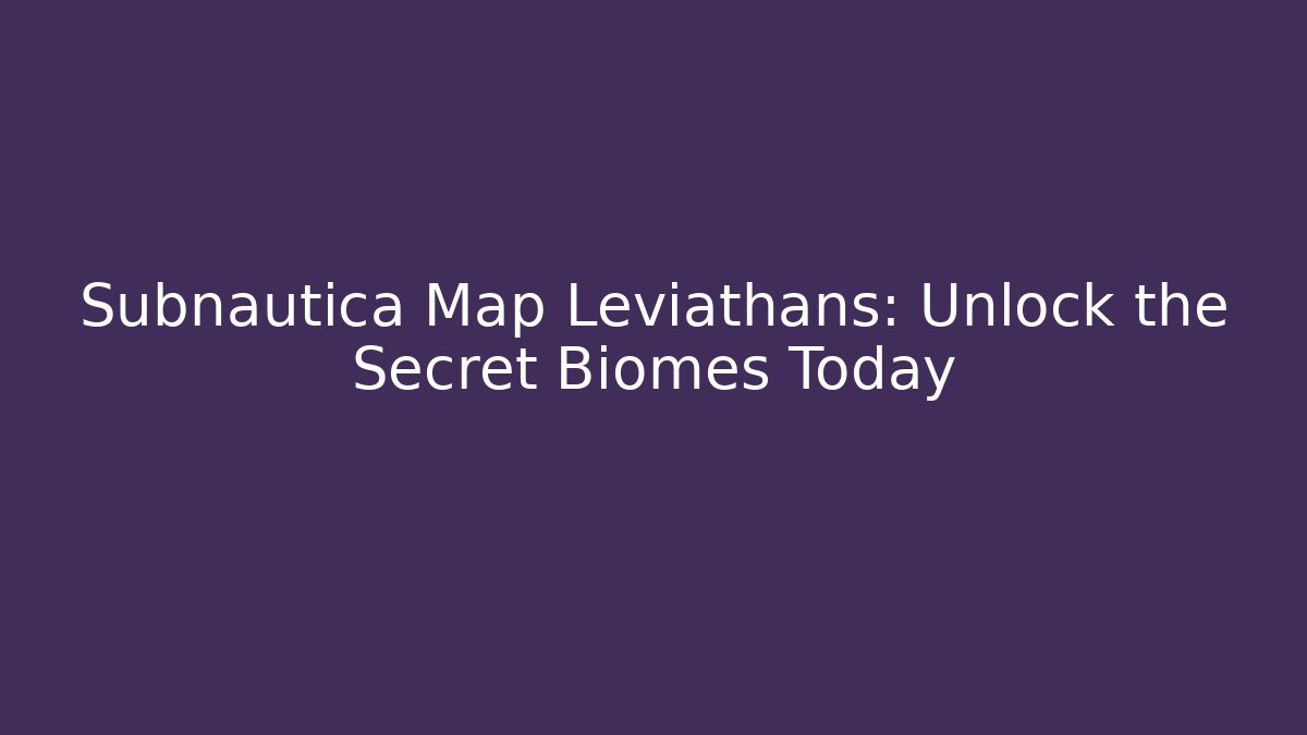 Subnautica Map Leviathans: Unlock the Secret Biomes Today