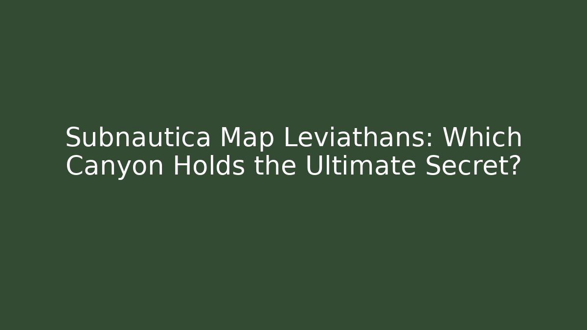 Subnautica Map Leviathans: Which Canyon Holds the Ultimate Secret?