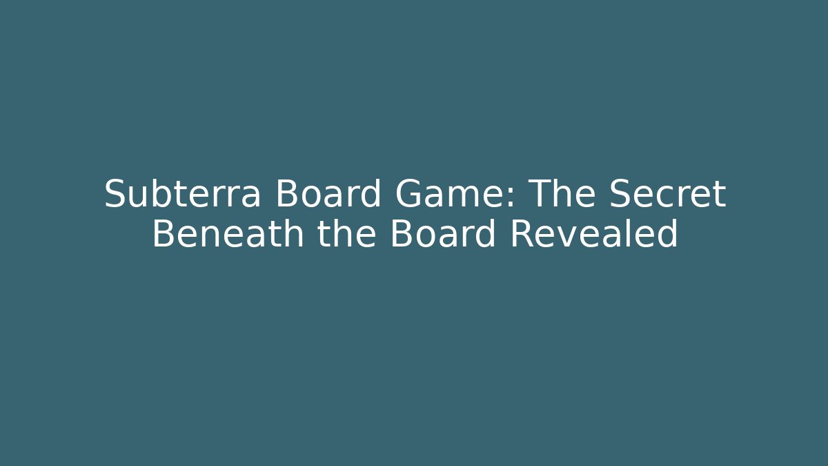 Subterra Board Game: The Secret Beneath the Board Revealed