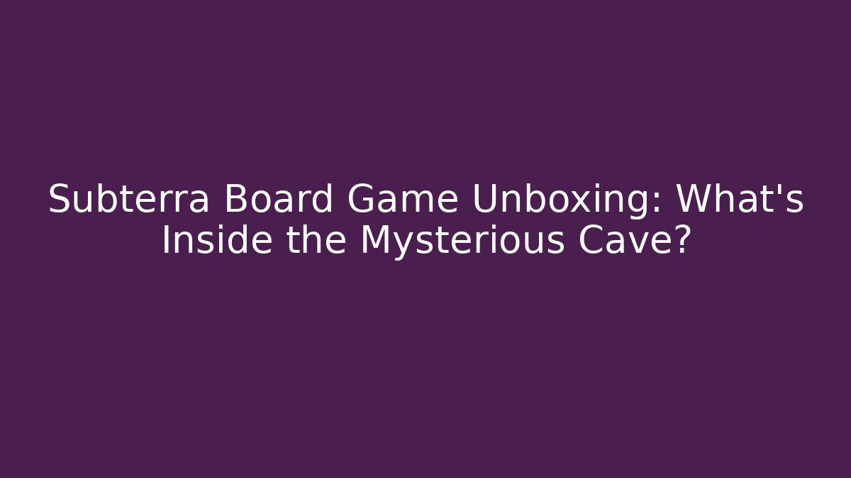 Subterra Board Game Unboxing: What's Inside the Mysterious Cave?
