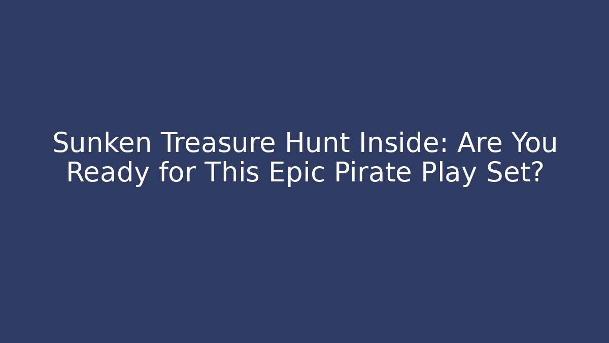 Sunken Treasure Hunt Inside: Are You Ready for This Epic Pirate Play Set?