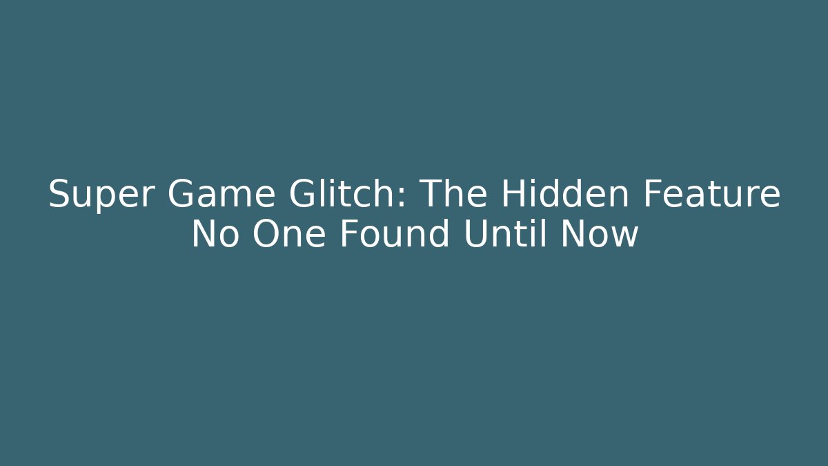 Super Game Glitch: The Hidden Feature No One Found Until Now